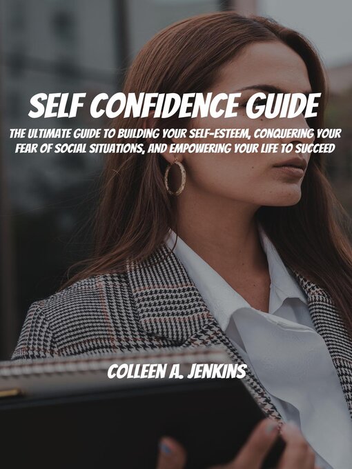 Title details for Self Confidence Guide! the Ultimate Guide to Building Your Self-Esteem, Conquering Your Fear of Social Situations, and Empowering Your Life to Succeed by Colleen A. Jenkins - Available
